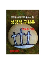 성경을 성경으로 풀어서 쓴 성경적 구원론