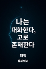 나는 대화한다, 고로 존재한다.