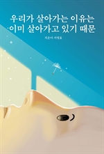 우리가 살아가는 이유는 이미 살아가고 있기 때문